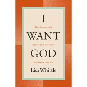 I Want God: How to Love Him with Your Whole Heart and Revive Your Soul -- Lisa W